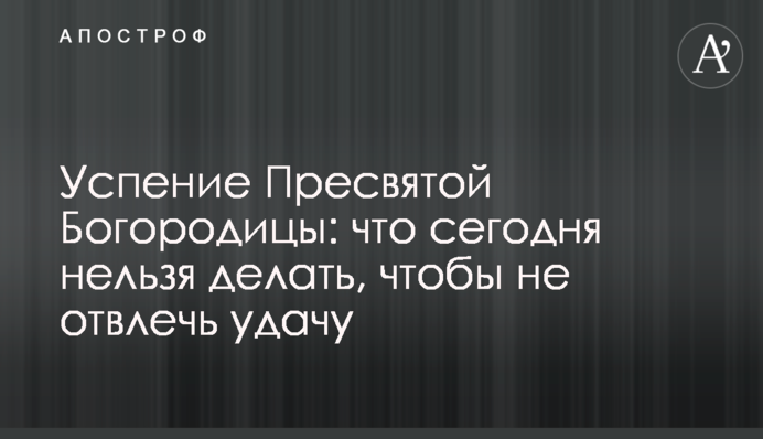 Успіння Пресвятої Богородиці: що сьогодні не можна робити, щоб не відвернути удачу