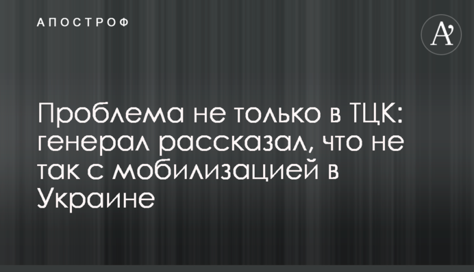 Проблема не только в ТЦК: генерал рассказал, что не так с мобилизацией в Украине