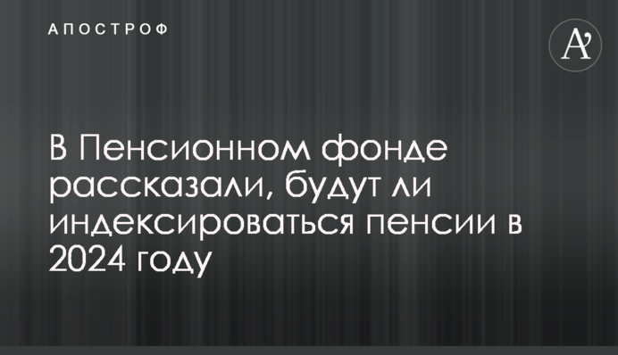 В Пенсійному фонді розповіли, чи будуть індексуватися пенсії 2024 року