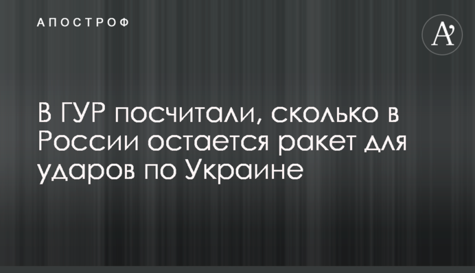 В ГУР посчитали, сколько в России остается ракет для ударов по Украине
