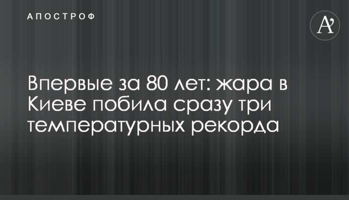Вперше за 80 років: спека у Києві побила відразу три температурних рекорди