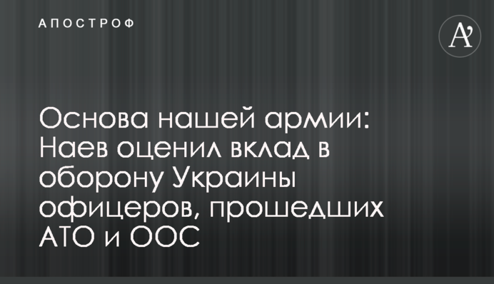 Основа нашей армии: Наев оценил вклад в оборону Украины офицеров, прошедших АТО и ООС