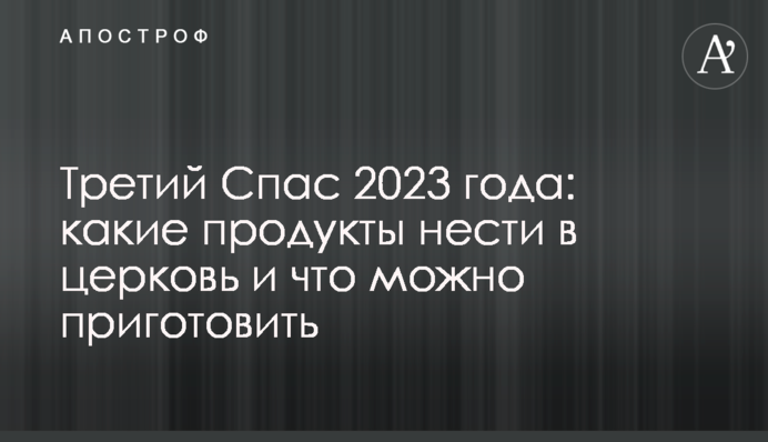 Третий Спас 2023 года: какие продукты нести в церковь и что можно приготовить