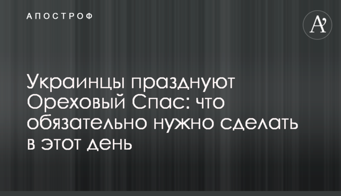 Украинцы празднуют Ореховый Спас: что обязательно нужно сделать в этот день