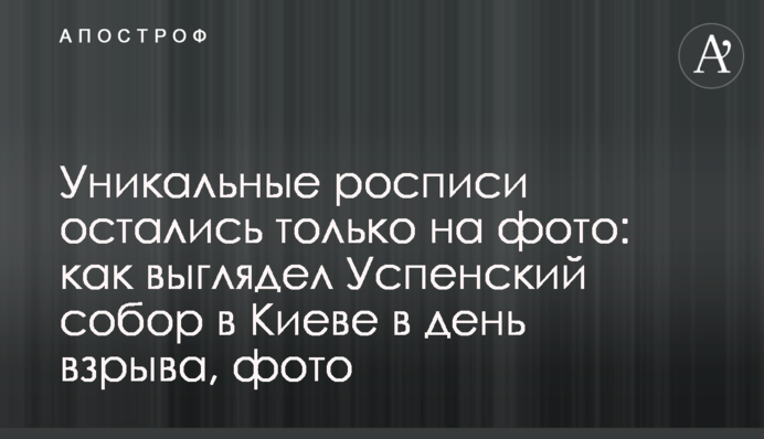 Унікальні розписи залишилися тільки на фото: як виглядав Успенський собор в Києві в день підриву, фото