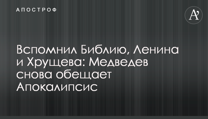 Згадав Біблію, Леніна і Хрущова: Медведєв знову обіцяє Апокаліпсис
