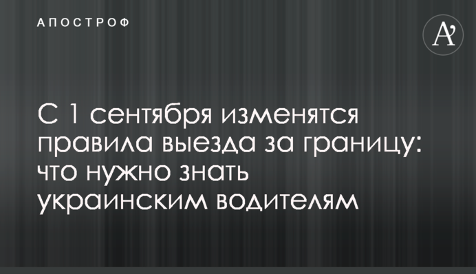 С 1 сентября изменятся правила выезда за границу: что нужно знать украинским водителям