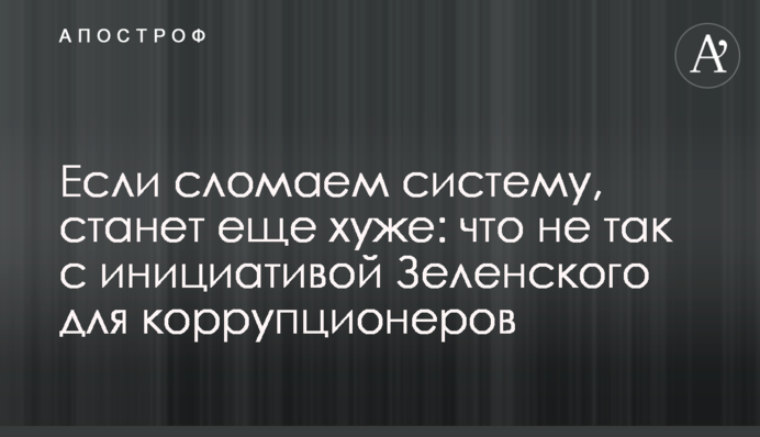 Якщо зламаємо систему, стане ще гірше: що не так з ініціативою Зеленського для корупціонерів