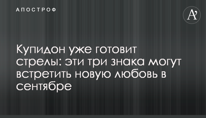 Купидон уже готовит стрелы: эти три знака могут встретить новую любовь в сентябре