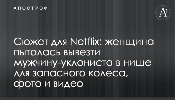 Сюжет для Netflix: женщина пыталась вывезти мужа-уклониста в багажнике, фото и видео
