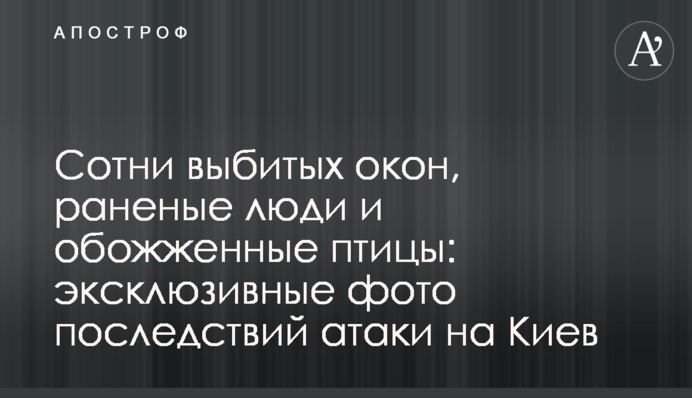 Сотни выбитых окон, раненые люди и обожженные птицы: эксклюзивные фото последствий атаки на Киев