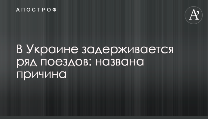 В Украине задерживается ряд поездов: названа причина