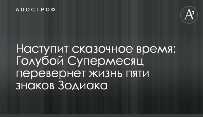 Настане казковий час: Блакитний Супермісяць переверне життя п’яти знаків Зодіаку