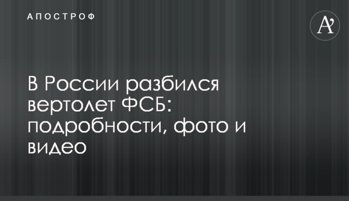В России разбился вертолет ФСБ: подробности, фото и видео
