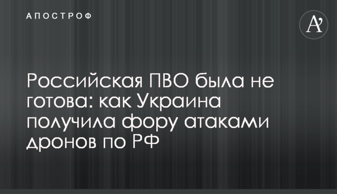Российская ПВО была не готова: как Украина получила фору атаками дронов по РФ