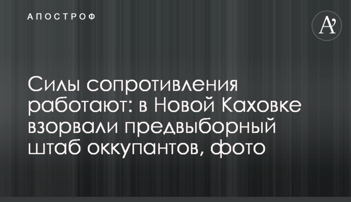 Силы сопротивления работают: в Новой Каховке взорвали предвыборный штаб оккупантов, фото