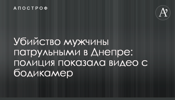 Вбивство чоловіка патрульними у Дніпрі: поліція показала відео з бодікамер
