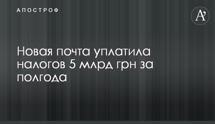 Новая почта уплатила налогов 5 млрд грн за полгода