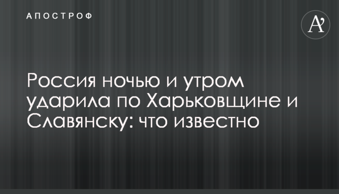Россия ночью и утром ударила по Харьковщине и Славянску: что известно