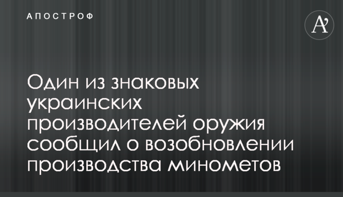 Один из знаковых украинских производителей оружия сообщил о возобновлении производства минометов