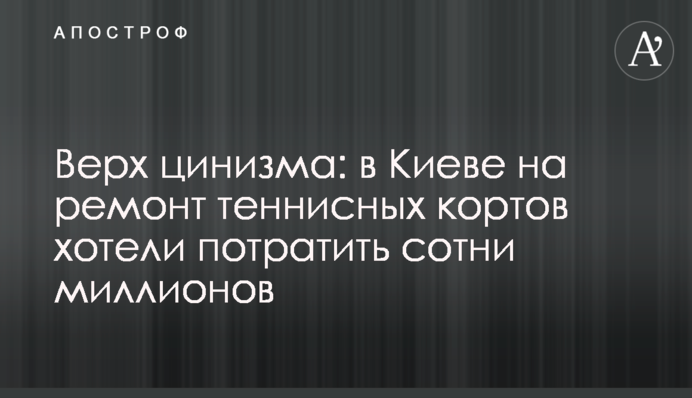 Верх цинізму: у Києві на ремонт тенісних кортів хотіли витратити сотні мільйонів
