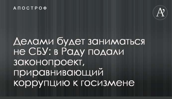 Справами буде займатись не СБУ: в Раду подали законопроєкт, який прирівнює корупцію до держзради