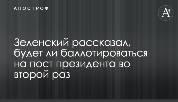 Зеленський розповів, чи буде балотуватися на пост президента вдруге