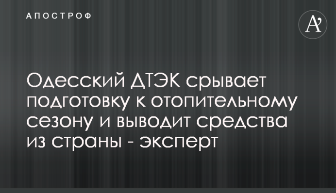 Одеський ДТЕК зриває підготовку до опалювального сезону та виводить кошти з країни - експерт