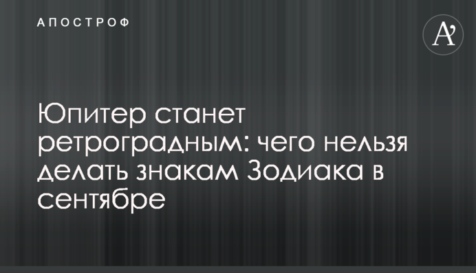 Юпітер стане ретроградним: чого не можна робити знакам Зодіаку у вересні