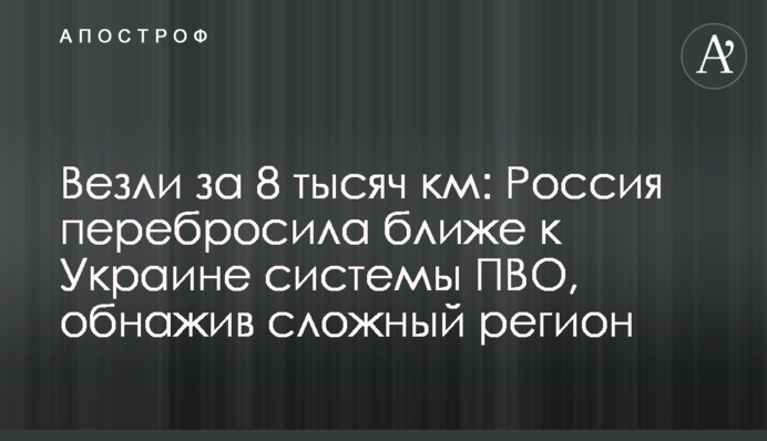 Везли за 8 тысяч км: Россия перебросила ближе к Украине системы ПВО, обнажив сложный регион