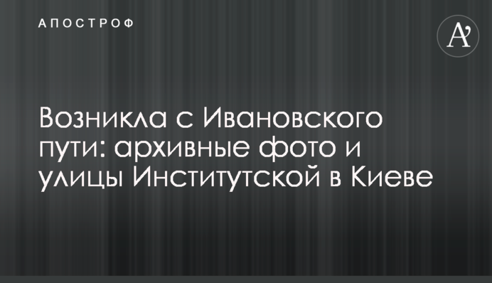 Виникла з Іванівського шляху: архівні фото і вулиці Інститутської в Києві