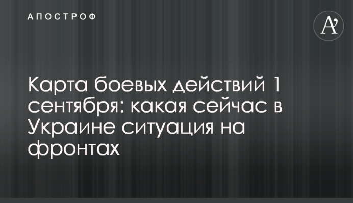 Карта бойових дій 1 вересня: яка зараз в Україні ситуація на фронтах