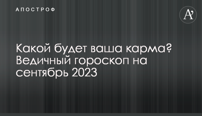 Какой будет ваша карма? Ведичный гороскоп на сентябрь 2023