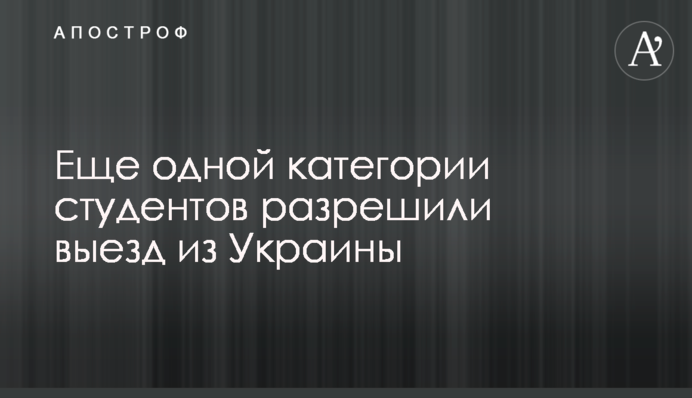 Ще одній категорії студентів дозволили виїзд з України