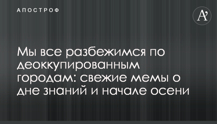 Ми усі розбіжимося по деокупованих містах: свіжі меми про день знань і початок осені