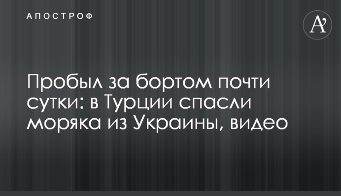 Пробыл за бортом почти сутки: в Турции спасли моряка из Украины, видео