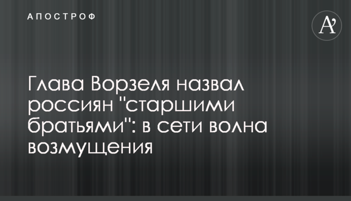 Голова Ворзеля назвав росіян 