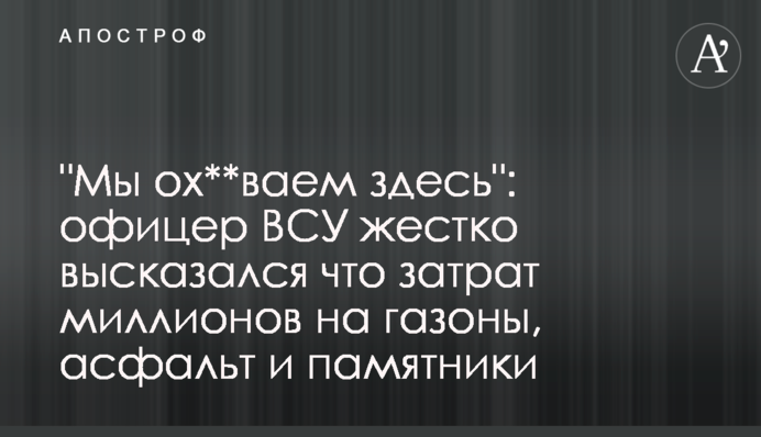"Ми ох**ваємо тут": офіцер ЗСУ жорстко висловився про мільйони на газони, асфальт і пам'ятники