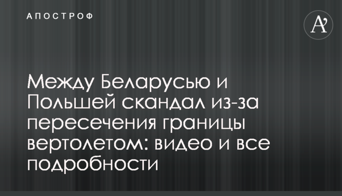 Між Білоруссю та Польщею скандал через перетин кордону гелікоптером: відео та всі подробиці