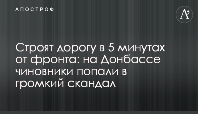 Строят дорогу в 5 минутах от фронта: на Донбассе чиновники попали в громкий скандал