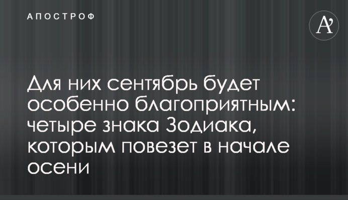 Для них вересень буде особливо сприятливим: чотири знаки Зодіаку, яким пощастить на початку осені