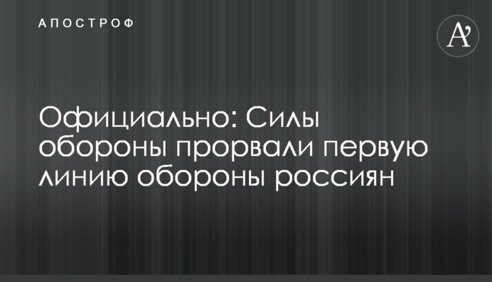 Офіційно: Сили оборони прорвали першу лінію оборони росіян