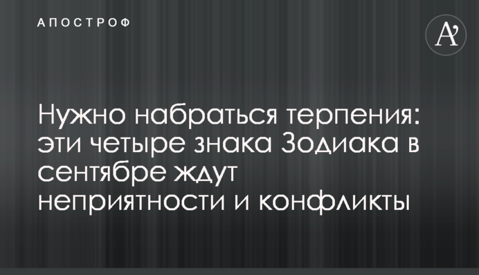 Потрібно набратися терпіння: ці чотири знаки Зодіаку у вересні чекають неприємності і конфлікти