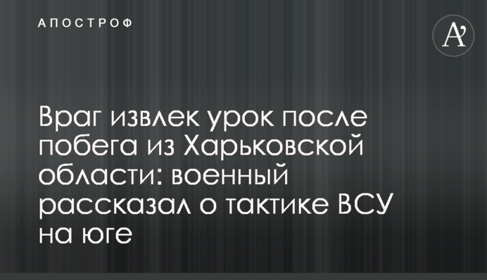 Ворог виніс урок після втечі з Харківщини: військовий розповів про тактику ЗСУ на півдні