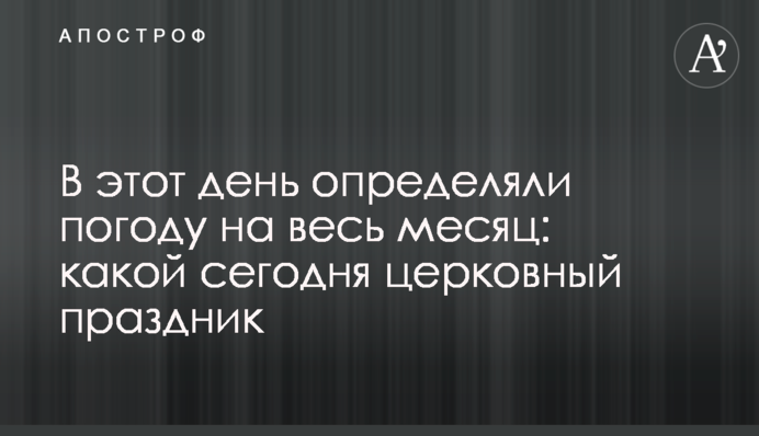 В этот день определяли погоду на весь месяц: какой сегодня церковный праздник