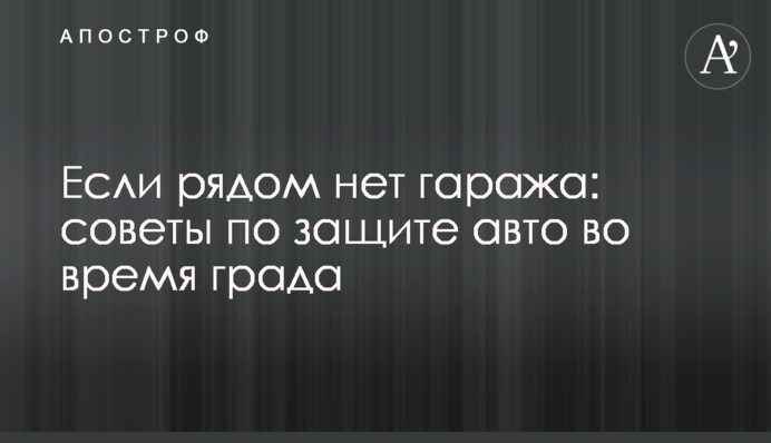 Якщо поруч немає гаража: поради з захисту авто під час граду