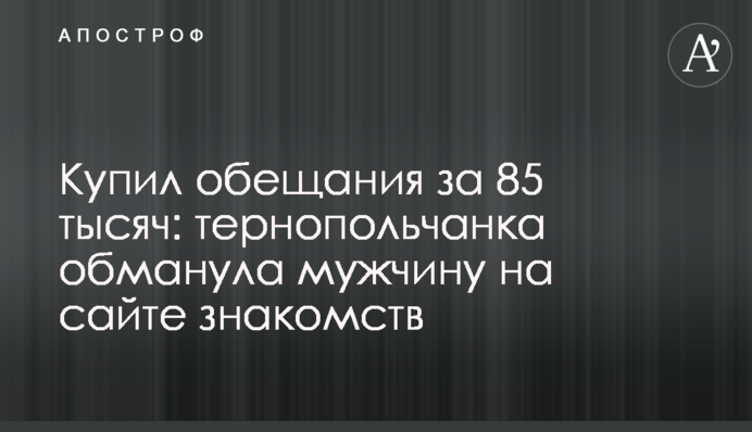Купив обіцянки за 85 тисяч:  тернопільчанка ошукала чоловіка на сайті знайомств
