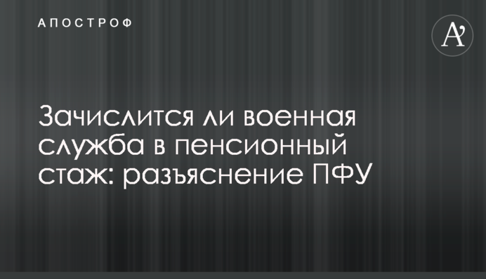 Зачислится ли военная служба в пенсионный стаж: разъяснение ПФУ