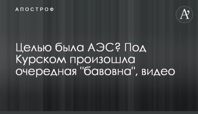 Ціллю була АЕС? Під Курськом сталась чергова 
