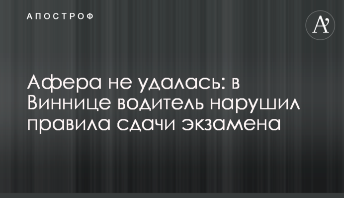 Афера не вдалась: у Вінниці водій порушив правила складання іспиту